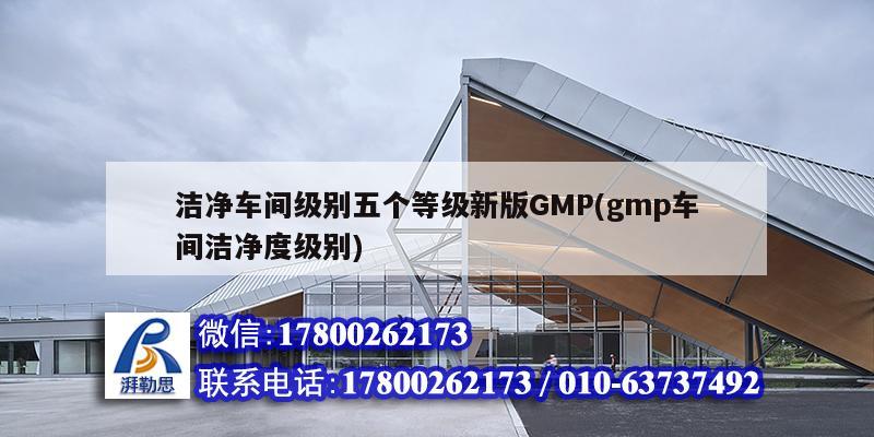 洁净车间级别五个等级新版GMP(gmp车间洁净度级别)