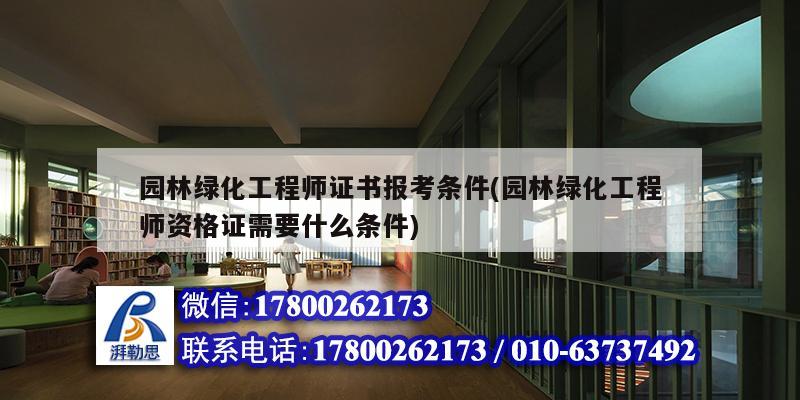 园林绿化工程师证书报考条件(园林绿化工程师资格证需要什么条件)