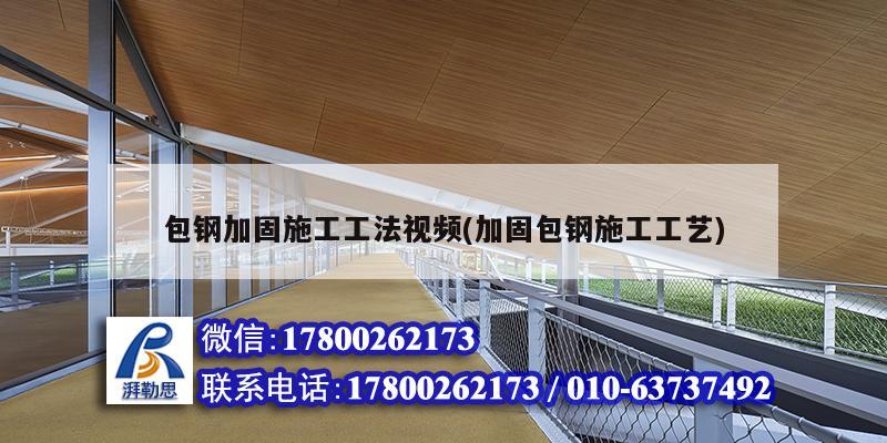包钢加固施工工法视频(加固包钢施工工艺) 结构工业钢结构设计