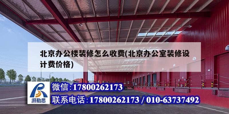 北京办公楼装修怎么收费(北京办公室装修设计费价格) 结构桥梁钢结构设计