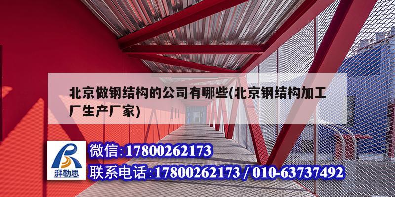 北京做钢结构的公司有哪些(北京钢结构加工厂生产厂家)