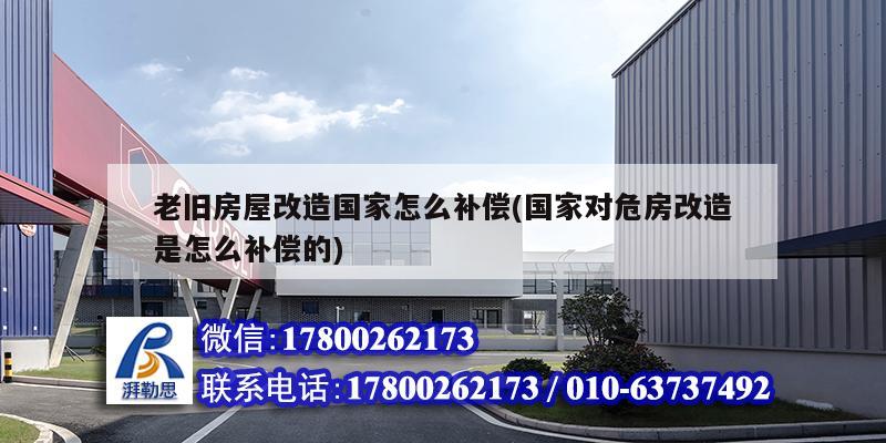 老旧房屋改造国家怎么补偿(国家对危房改造是怎么补偿的)