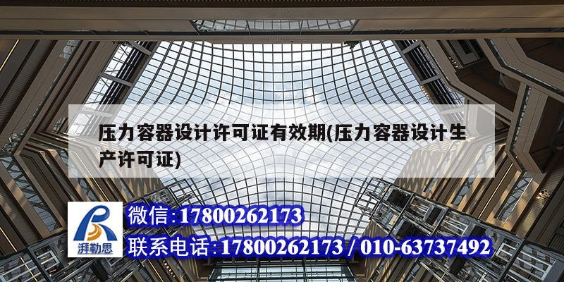压力容器设计许可证有效期(压力容器设计生产许可证) 建筑消防设计