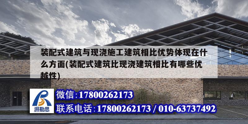 装配式建筑与现浇施工建筑相比优势体现在什么方面(装配式建筑比现浇建筑相比有哪些优越性)