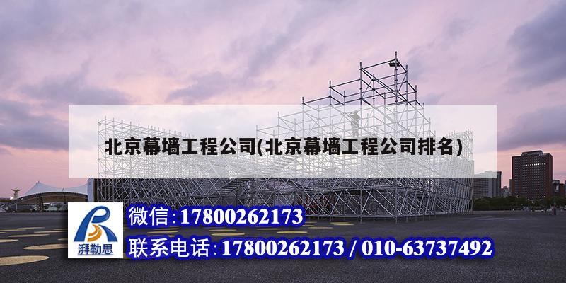 北京幕墙工程公司(北京幕墙工程公司排名)