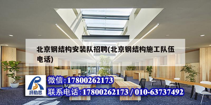 北京钢结构安装队招聘(北京钢结构施工队伍电话)