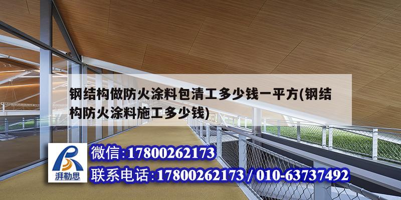 钢结构做防火涂料包清工多少钱一平方(钢结构防火涂料施工多少钱)