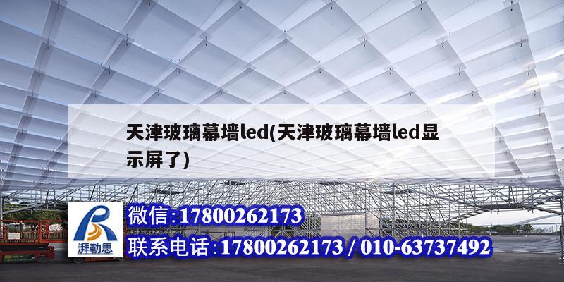 天津玻璃幕墙led(天津玻璃幕墙led显示屏了) 建筑方案设计