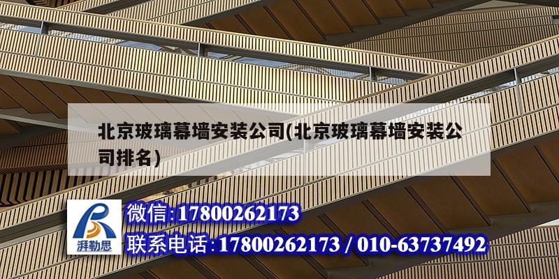 北京玻璃幕墙安装公司(北京玻璃幕墙安装公司排名) 钢结构异形设计