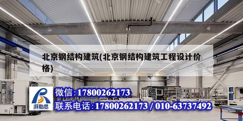 北京钢结构建筑(北京钢结构建筑工程设计价格)