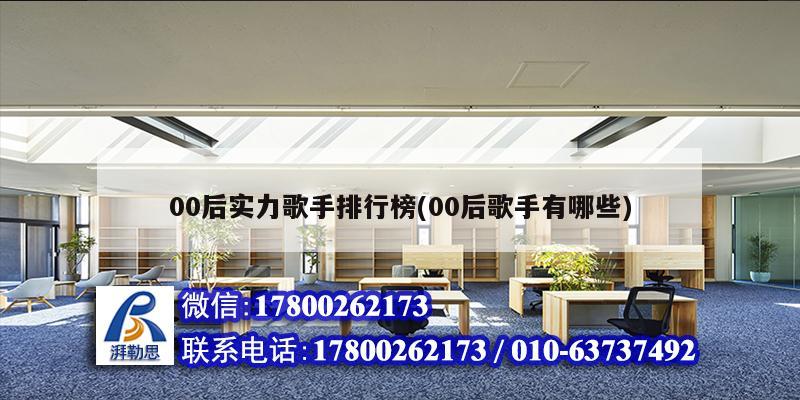 00后实力歌手排行榜(00后歌手有哪些) 结构框架施工