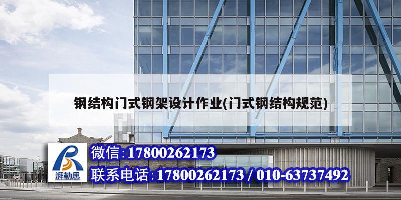 钢结构门式钢架设计作业(门式钢结构规范) 钢结构桁架施工