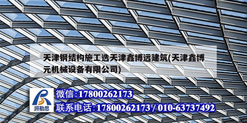 天津钢结构施工选天津鑫博远建筑(天津鑫博元机械设备有限公司)