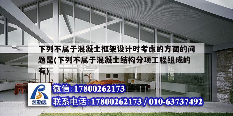 下列不属于混凝土框架设计时考虑的方面的问题是(下列不属于混凝土结构分项工程组成的有)