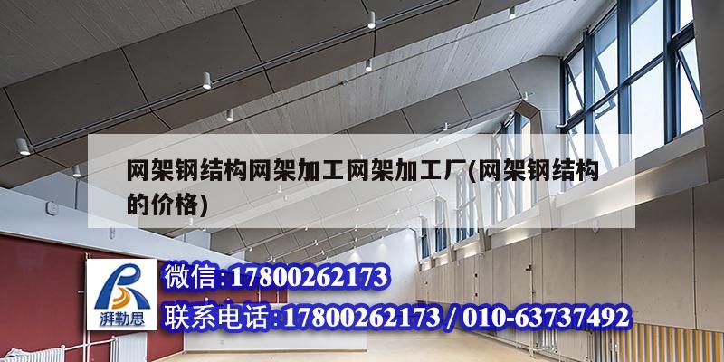 网架钢结构网架加工网架加工厂(网架钢结构的价格)