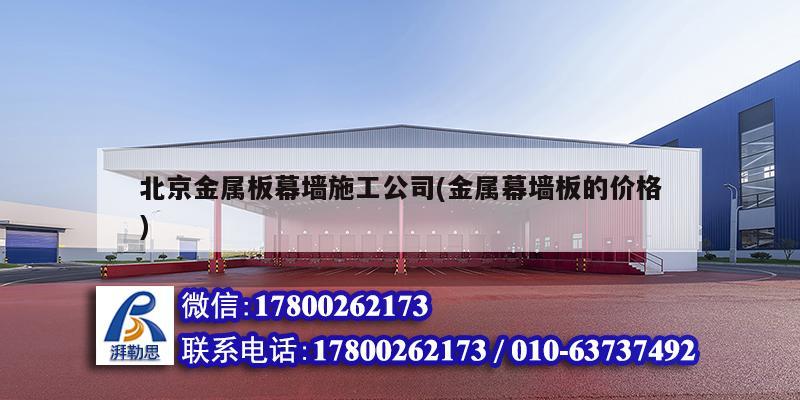 北京金属板幕墙施工公司(金属幕墙板的价格)