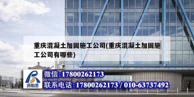 重庆混凝土加固施工公司(重庆混凝土加固施工公司有哪些)