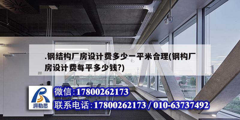 .钢结构厂房设计费多少一平米合理(钢构厂房设计费每平多少钱?)