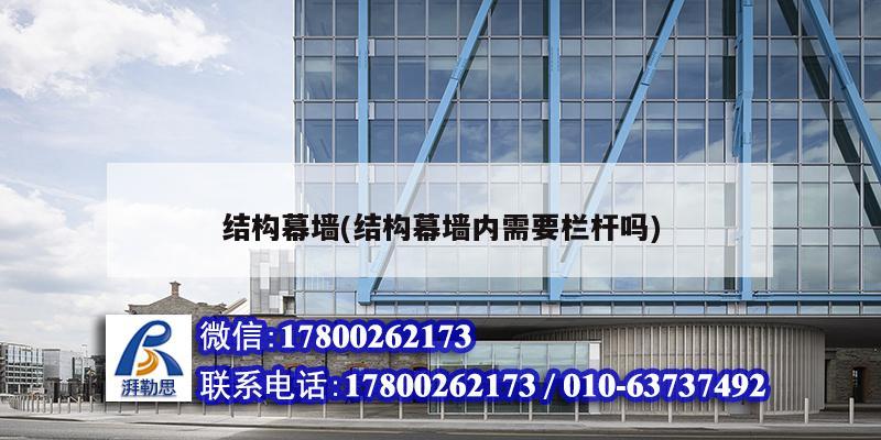 结构幕墙(结构幕墙内需要栏杆吗) 北京钢结构设计