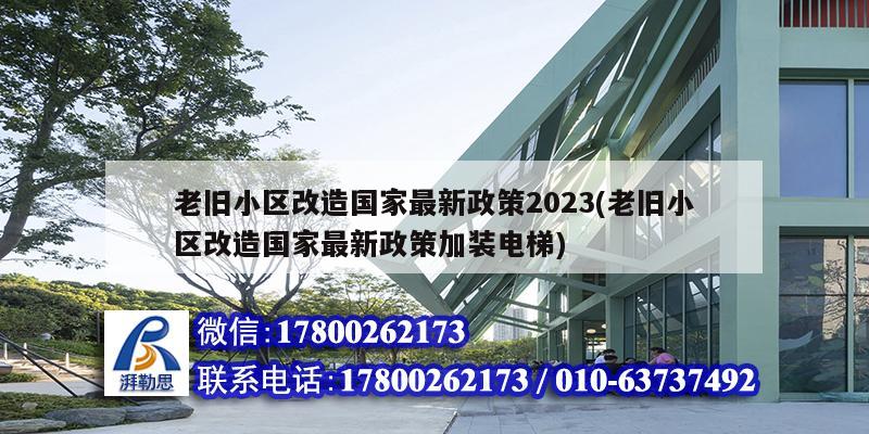 老旧小区改造国家最新政策2023(老旧小区改造国家最新政策加装电梯)