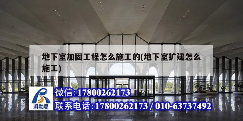 地下室加固工程怎么施工的(地下室扩建怎么施工)