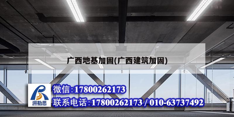 广西地基加固(广西建筑加固)