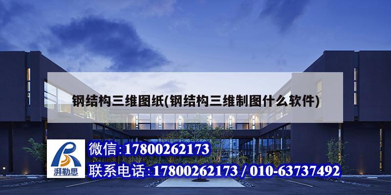 钢结构三维图纸(钢结构三维制图什么软件) 钢结构钢结构停车场施工