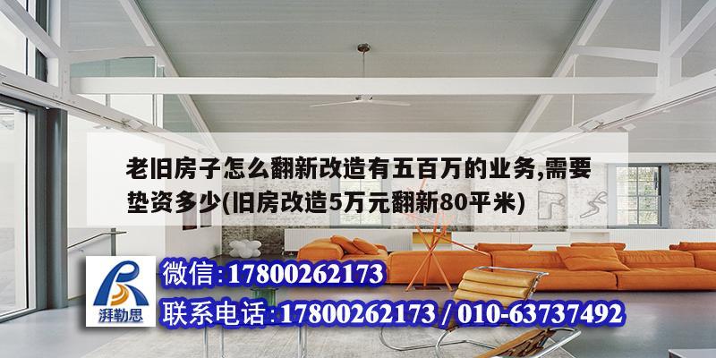 老旧房子怎么翻新改造有五百万的业务,需要垫资多少(旧房改造5万元翻新80平米)