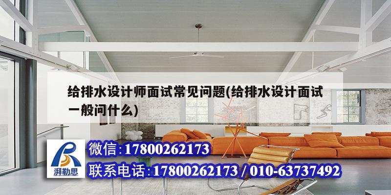 给排水设计师面试常见问题(给排水设计面试一般问什么)