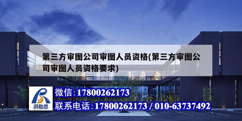 第三方审图公司审图人员资格(第三方审图公司审图人员资格要求)