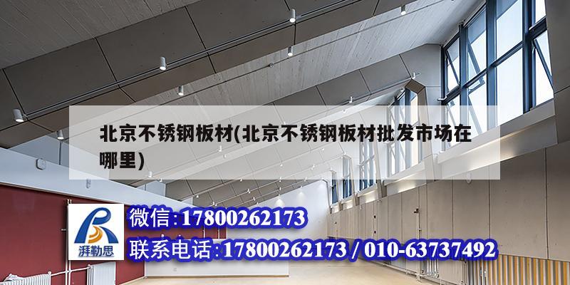北京不锈钢板材(北京不锈钢板材批发市场在哪里) 结构工业钢结构施工