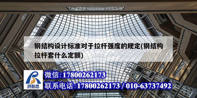 钢结构设计标准对于拉杆强度的规定(钢结构拉杆套什么定额) 钢结构跳台施工
