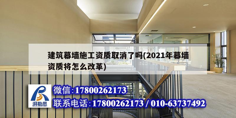 建筑幕墙施工资质取消了吗(2021年幕墙资质将怎么改革)