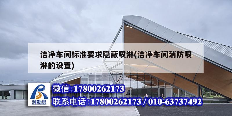 洁净车间标准要求隐蔽喷淋(洁净车间消防喷淋的设置) 钢结构跳台设计