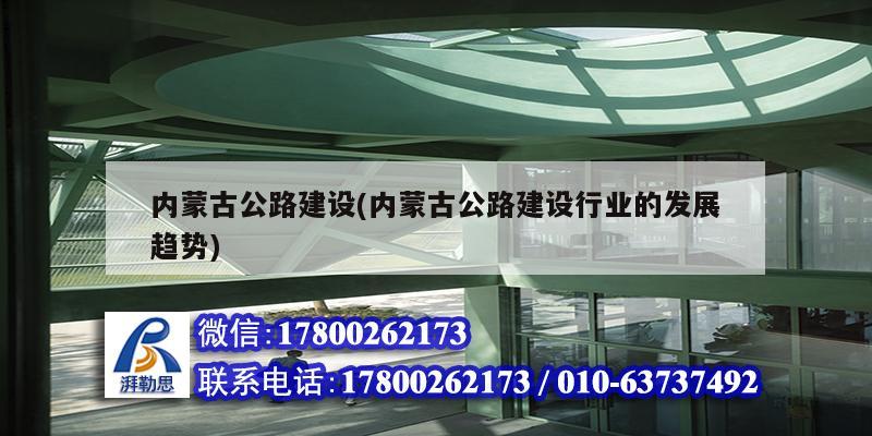 内蒙古公路建设(内蒙古公路建设行业的发展趋势) 钢结构跳台设计