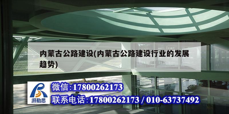 内蒙古公路建设(内蒙古公路建设行业的发展趋势)