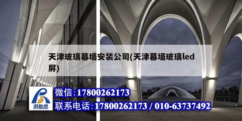 天津玻璃幕墙安装公司(天津幕墙玻璃led屏) 建筑方案设计