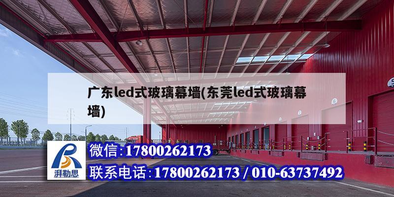 广东led式玻璃幕墙(东莞led式玻璃幕墙) 结构工业装备施工