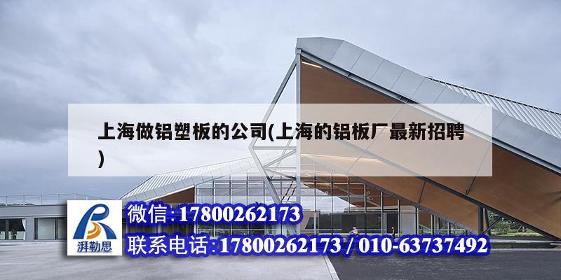 上海做铝塑板的公司(上海的铝板厂最新招聘)