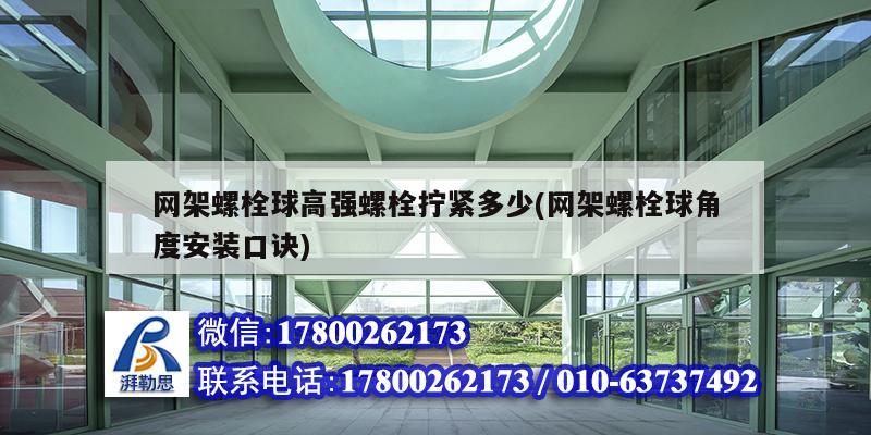 网架螺栓球高强螺栓拧紧多少(网架螺栓球角度安装口诀)