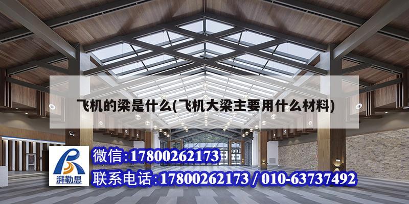 飞机的梁是什么(飞机大梁主要用什么材料) 建筑施工图施工