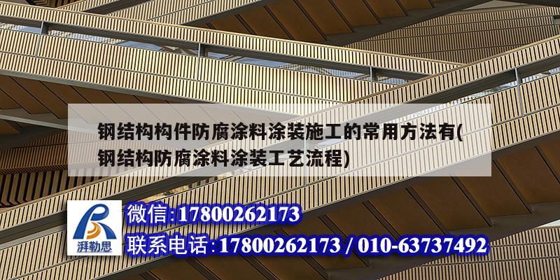 钢结构构件防腐涂料涂装施工的常用方法有(钢结构防腐涂料涂装工艺流程) 结构桥梁钢结构设计