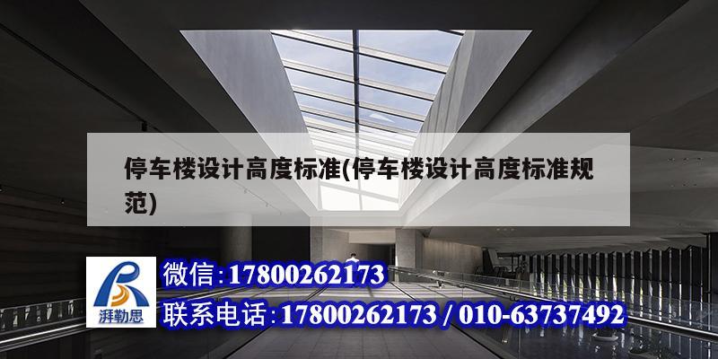 停车楼设计高度标准(停车楼设计高度标准规范) 结构电力行业施工