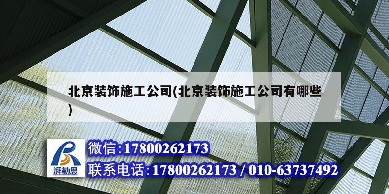 北京装饰施工公司(北京装饰施工公司有哪些) 结构框架施工