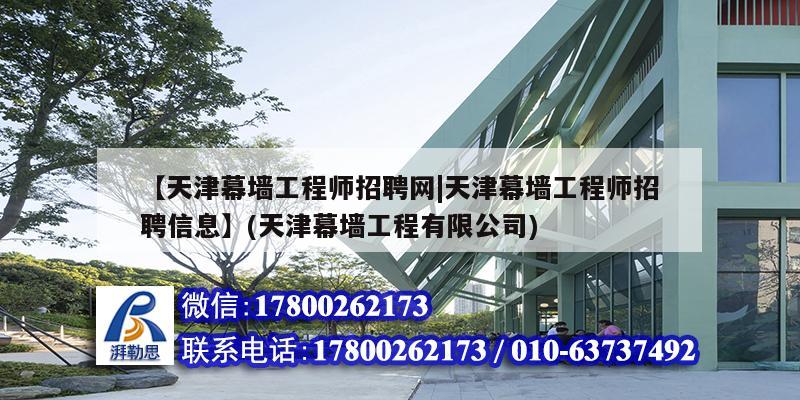 【天津幕墙工程师招聘网|天津幕墙工程师招聘信息】(天津幕墙工程有限公司)