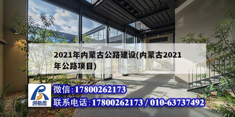 2021年内蒙古公路建设(内蒙古2021年公路项目)