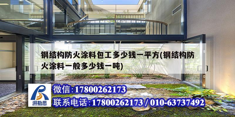 钢结构防火涂料包工多少钱一平方(钢结构防火涂料一般多少钱一吨)