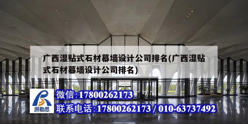 广西湿贴式石材幕墙设计公司排名(广西湿贴式石材幕墙设计公司排名)