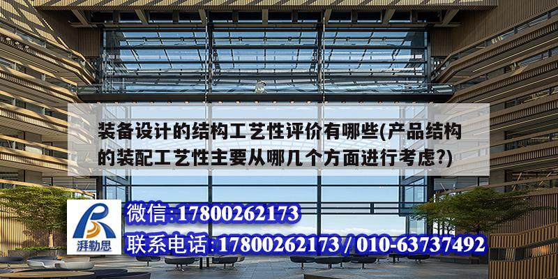 装备设计的结构工艺性评价有哪些(产品结构的装配工艺性主要从哪几个方面进行考虑?) 建筑消防施工