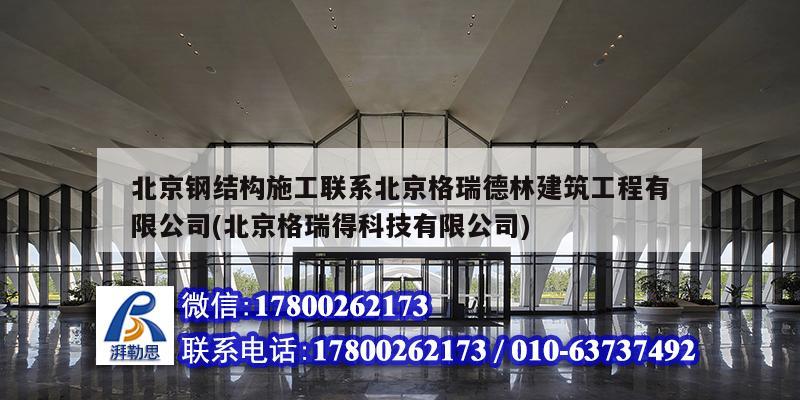 北京钢结构施工联系北京格瑞德林建筑工程有限公司(北京格瑞得科技有限公司)